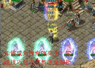 如何成为传奇PK高手?实战技巧与走位教学全解析 如何成为传奇PK高手?实战技巧与走位教学全解析