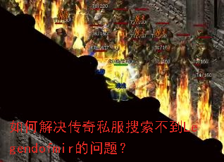 如何解决传奇私服搜索不到Legendofmir的问题? 如何解决传奇私服搜索不到Legendofmir的问题?